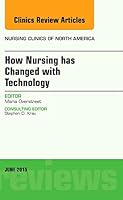 How Nursing Has Changed with Technology, an Issue of Nursing Clinics 0323388965 Book Cover