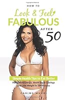 How to Look and Feel Fabulous After 50: Simple Heath Tips to Eat Better, Have More Energy, Avoid Sugar Cravings and Lose Weight in the Process 0692802029 Book Cover