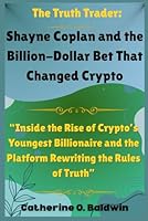 The Truth Trader: Shayne Coplan and the Billion-Dollar Bet That Changed Crypto: “Inside the Rise of Crypto’s Youngest Billionaire and the Platform Rewriting the Rules of Truth” B0G2CBQRQ7 Book Cover