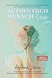 Authentisch MenschSein - Warum es jetzt wichtig ist, Bindungstrauma zu erkennen und zu lösen: Traumatransformation durch Körperarbeit, Bewusstseinsentwicklung und Hinwendung zur Verletzlichkeit