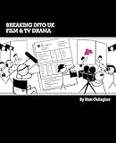 Breaking into UK Film & TV Drama: A comprehensive guide to finding work in UK Film and TV Drama for new entrants and graduates