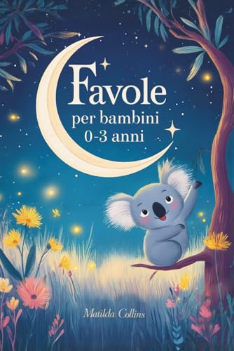 Favole per bambini 0-3 anni: Storie rilassanti per calmare e aiutare il tuo bambino ad addormentarsi, brevi, semplici e illustrate