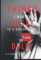 Things I Wanted to Say to a Sociopathic YouTube Bully : A Manifesto of Healing 1709683872 Book Cover