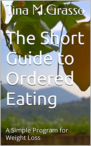 The Short Guide to Ordered Eating : A Simple Program for Weight Loss by [Tina Grasso ]