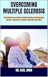 OVERCOMING MULTIPLE SCLEROSIS : The Ultimate Cure Guide On Understanding The Symptoms, Causes Treatment, Prevention, Recovery And More (English Edition)