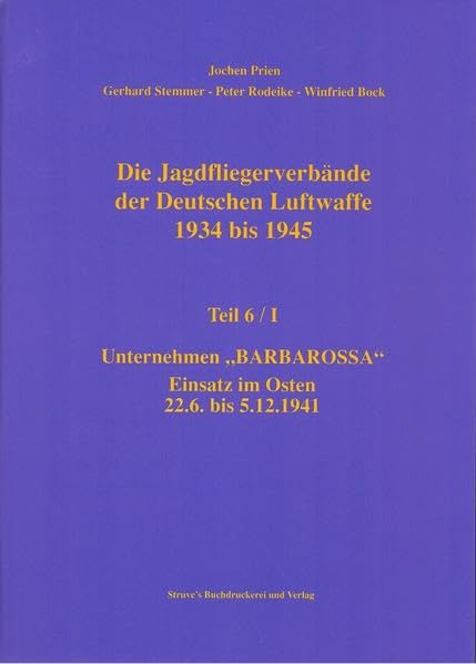 Die Jagdfliegerverbände der Deutschen Luftwaffe 1934 bis 1945 / Die Jagdfliegerverbände der Deutschen Luftwaffe 1934 bis 1945 Teil 6/I: Unternehmen "Barbarossa" Einsatz im Osten 22.6. bis 5.12.1941