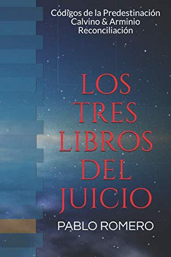 Los Tres Libros Del Juicio Final: Códigos de la Predestinación Calvino & Arminio Reconciliación Los Tres Libros Del Juicio Final: Códigos de la Predestinación Calvino & Arminio Reconciliación