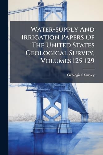 Water-supply And Irrigation Papers Of The United States Geological Survey, Volumes 125-129