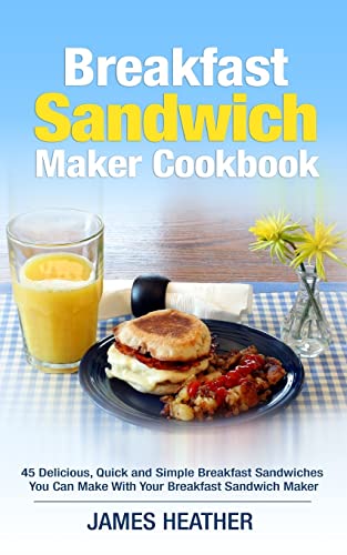 Breakfast Sandwich Maker Cookbook: 45 Delicious