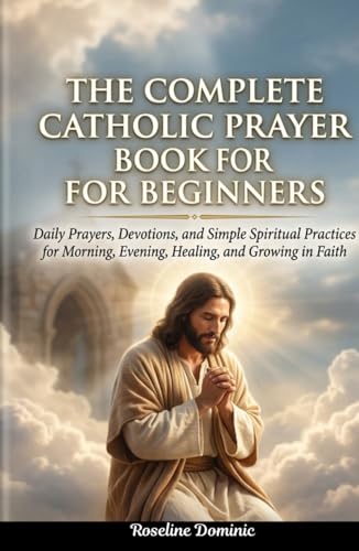 The Complete Catholic Prayer Book for Beginners: Daily Prayers, Devotions,