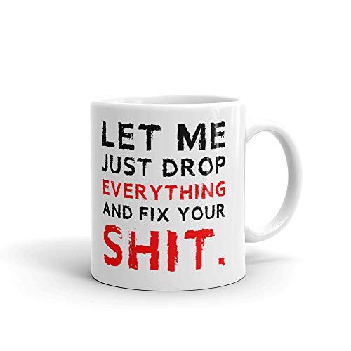 Let Me Just Drop Everything And Fix Your Shit 11oz