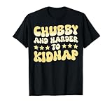 Chubby And Harder To Kidnap T-Shirt