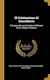 El Cristianismo Al Descubierto: ÃÆÃâ Examen De Los Principios Y Effectos De La Religion Cristiana (Spanish Edition)