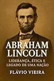  Abraham Lincoln: Liderança, Ética e Legado de uma Nação (Portuguese Edition)