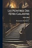  Les Peintres Des Fêtes Galantes: Wateau, Lancret, Pater, Boucher...