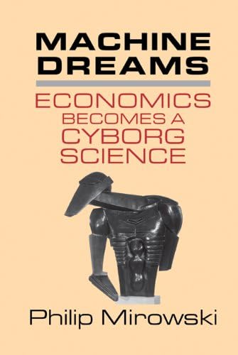 Machine Dreams: Economics Becomes a Cyborg Science by Philip Mirowski