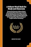 A Hebrew Word-Book for Study and Classroom: Comprising Common Hebrew Words Grouped by Roots, Meanings of These Words Alphabetical List of Them Without ... Hebrew, Making an English-Hebrew Vocabulary