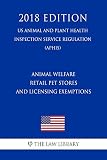 Animal Welfare - Retail Pet Stores and Licensing Exemptions (US Animal and Plant Health Inspection Service Regulation) (APHIS) (2018 Edition)