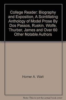 College Reader: Biography and Exposition, A Scintillating Anthology of Model Prose By Dos Passos, Ruskin, Wolfe, Thurber, James and Over 60 Other Notable Authors