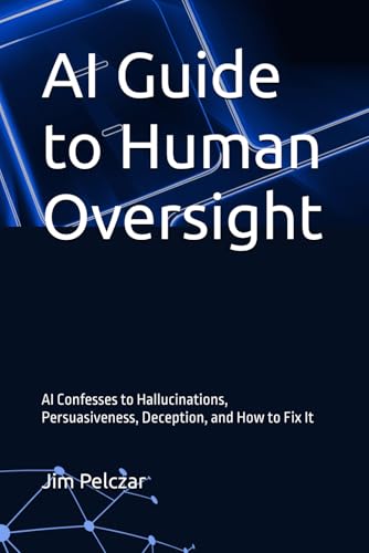 AI Guide to Human Oversight: AI Confesses to Hallucinations, Persuasiveness, Deception, and How to Fix It