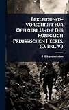  Bekleidungs-Vorschrift FÃ1/4r Offiziere Und # Des Königlich Preussischen Heeres. (O. Bkl. V.)