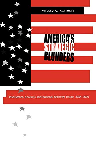 America's Strategic Blunders: Intelligence Analysis and National Security Policy, 1936–1991