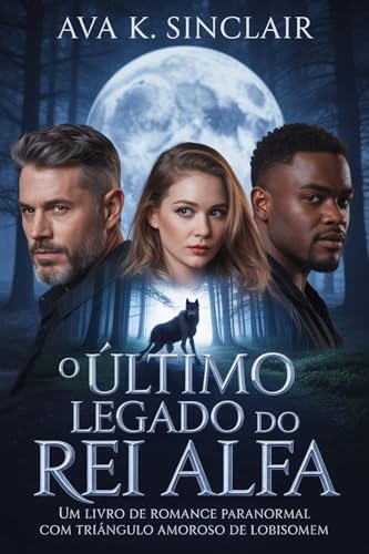 O ÚLTIMO LEGADO DO REI ALFA: UM LIVRO DE ROMANCE PARANORMAL COM TRIÂNGULO AMOROSO DE LOBISOMEM (An Alpha Love Triangle Werewolf Paranormal Romance Book Series)