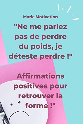 "Ne me parlez pas de perdre du poids, je déteste perdre !" Affirmations positives pour retrouver la forme !: Conseils, affirmations positives, carnet de notes (French Edition)