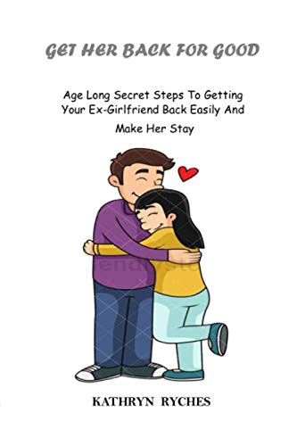 GET HER BACK FOR GOOD: Age Long Secret Steps To Getting Your Ex-Girlfriend Back Easily And Make Her Stay