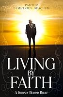 LIVING BY FAITH: A Journey Beyond Belief B0CYLPFGKJ Book Cover