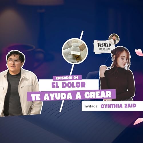 El Dolor Te Ayuda a Crear ft Cynthia Zaid - episodio 4 Decirlo Con El Alma