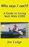 Who Says I Can't?: A Guide to Living Well with COPD