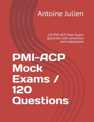 PMI-ACP Mock Exams / 120 Questions: 120 PMI-ACP Mock Exams Questions with corrections and explanations cover