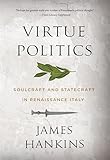 Virtue Politics: Soulcraft and Statecraft in Renaissance Italy