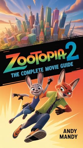 ZOOTOPIA 2: THE COMPLETE MOVIE GUIDE: "Exclusive Insights, Behind-the-Scenes, Characters, Story Analysis, Easter Eggs, Sequel Breakdown, Zootopia Universe" (English Edition)