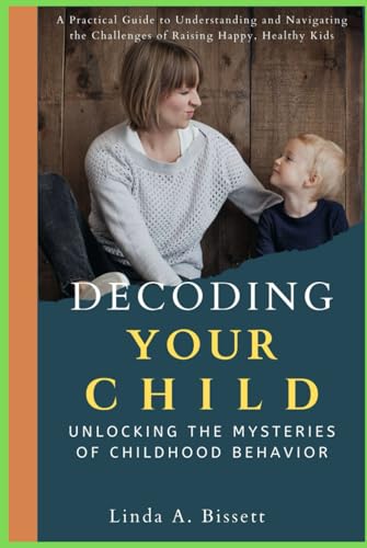 Decoding Your Child: Unlocking the Mysteries of Childhood Behavior: A