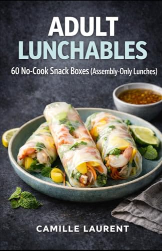 ADULT LUNCHABLES: No-Cook Lunch Box Cookbook — 60 Snack Boxes, Protein Packs & Easy Cold Lunch Ideas for Work and On-the-Go: 60 No-Cook Snack Boxes ... combos, wraps, salads, and simple sauces.