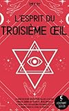 L’esprit du troisième œil: Le guide de divination pour réveiller la glande pinéale, guérir les chakras, développer la clairvoyance, les pouvoirs psychiques et les visions grâce à l’éveil du 3ème oeil