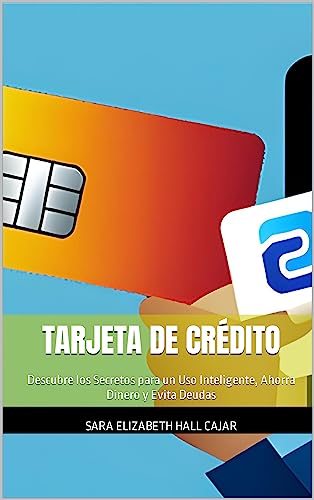 Tarjeta de crédito : Descubre los Secretos para un Uso Inteligente, Ahorra Dinero y Evita Deudas (Spanish Edition) - Hall Cajar , Sara Elizabeth 