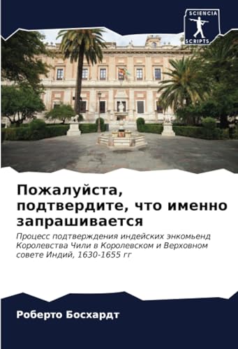 Пожалуйста, подтвердите, что именно запрашивается: Процесс подтверждения индейских энкомьенд Королевства Чили в Королевском и Верховном совете Индий, 1630-1655 гг (Russian Edition)