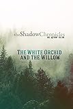 The White Orchid and the Willow (The Shadow Chronicles)