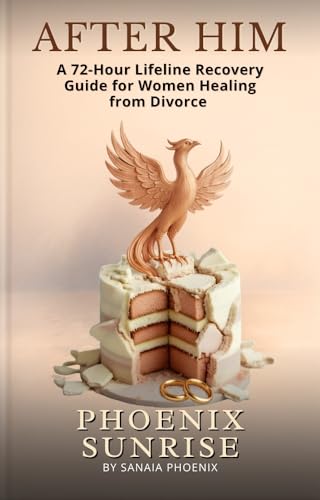 AFTER HIM: A 72-Hour Lifeline Recovery guide for Women Healing from Divorce (PHOENIX SUNRISE)