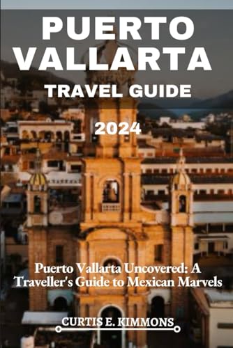 UPDATED PUERTO VALLARTA TRAVEL GUIDE 2024: Puerto Vallarta Uncovered: A Traveller's Guide to Mexican Marvels