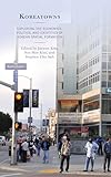 Koreatowns: Exploring the Economics, Politics, and Identities of Korean Spatial Formation (Korean Communities across the World)