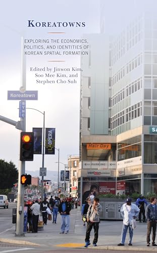 Koreatowns: Exploring the Economics, Politics, and Identities of Korean Spatial Formation (Korean Communities across the World)