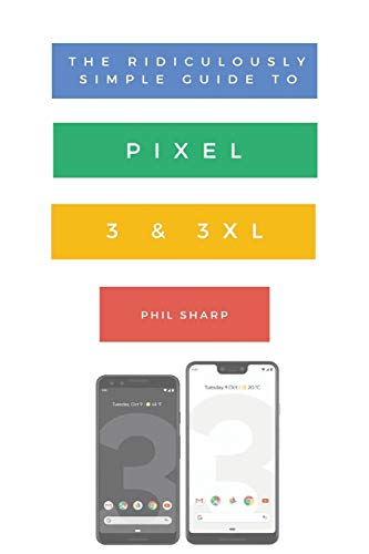 The Ridiculously Simple Guide to Pixel 3 and 3 XL: A Practical Guide to Getting Started with the...