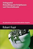Schlaganfall - Behandlung mit Heilpflanzen und Naturheilkunde: Ein pflanzlicher und naturheilkundlicher Ratgeber