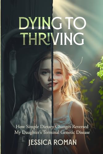 Dying to Thriving: How Simple Dietary Changes Reversed My Daughter's Terminal Genetic Disease