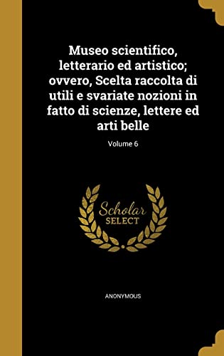 Museo scientifico, letterario ed artistico; ovvero, Scelta raccolta di utili e svariate nozioni in fatto di scienze, lettere ed arti belle; Volume 6 (Italian Edition)