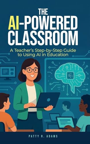 The AI-Powered Classroom: A Teacher's Step-by-Step Guide to Using AI in Education (Artificial Intelligence)